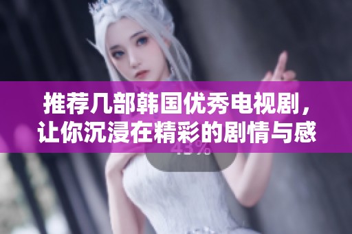推荐几部韩国优秀电视剧，让你沉浸在精彩的剧情与感人故事中
