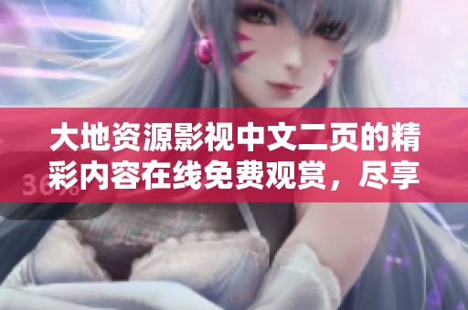 大地资源影视中文二页的精彩内容在线免费观赏，尽享视听盛宴