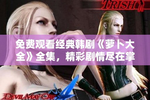 免费观看经典韩剧《萝卜大全》全集，精彩剧情尽在掌握中