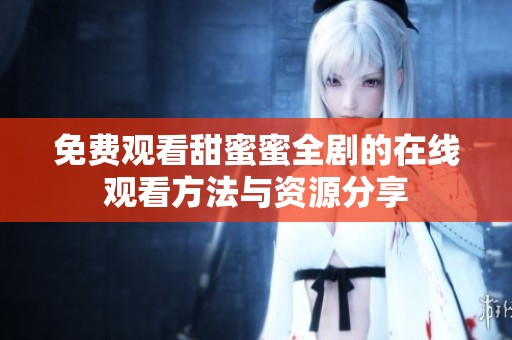 免费观看甜蜜蜜全剧的在线观看方法与资源分享