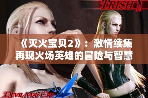 《灭火宝贝2》：激情续集再现火场英雄的冒险与智慧
