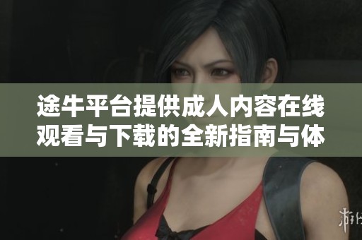 途牛平台提供成人内容在线观看与下载的全新指南与体验分享