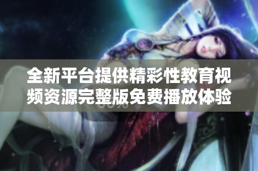 全新平台提供精彩性教育视频资源完整版免费播放体验