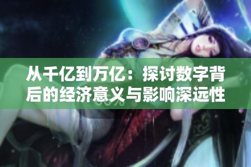 从千亿到万亿：探讨数字背后的经济意义与影响深远性