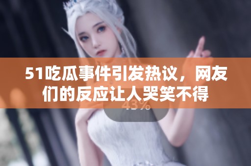 51吃瓜事件引发热议，网友们的反应让人哭笑不得