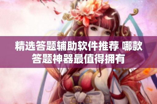 精选答题辅助软件推荐 哪款答题神器最值得拥有