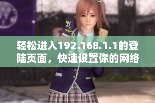 轻松进入192.168.1.1的登陆页面，快速设置你的网络配置指南