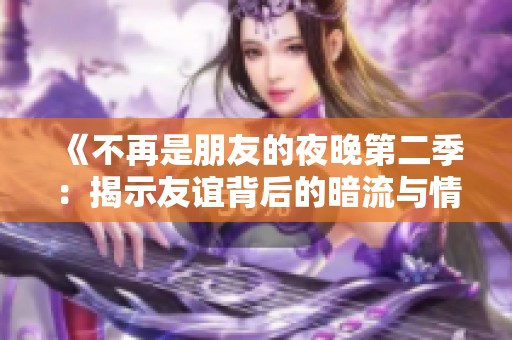 《不再是朋友的夜晚第二季：揭示友谊背后的暗流与情感纠葛》