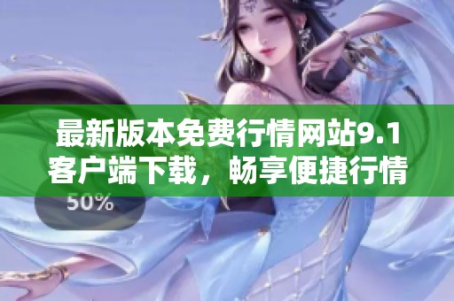 最新版本免费行情网站9.1客户端下载，畅享便捷行情服务体验