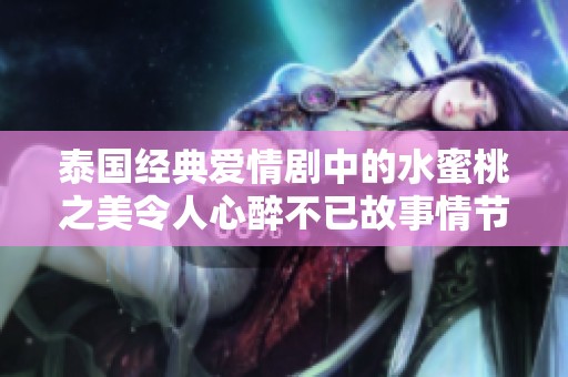 泰国经典爱情剧中的水蜜桃之美令人心醉不已故事情节深刻感人