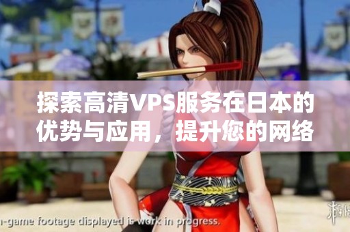 探索高清VPS服务在日本的优势与应用，提升您的网络体验与稳定性