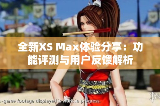 全新XS Max体验分享：功能评测与用户反馈解析