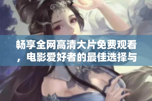 畅享全网高清大片免费观看，电影爱好者的最佳选择与体验