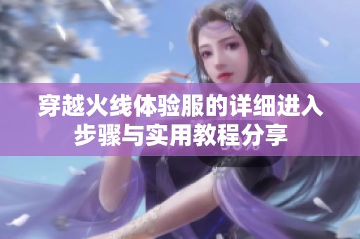 穿越火线体验服的详细进入步骤与实用教程分享