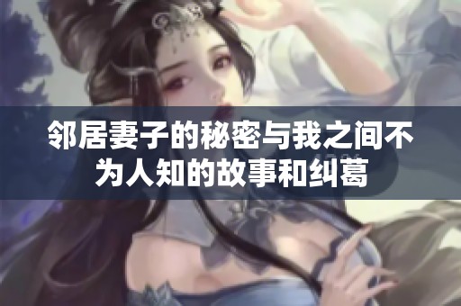 邻居妻子的秘密与我之间不为人知的故事和纠葛