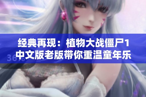 经典再现：植物大战僵尸1中文版老版带你重温童年乐趣