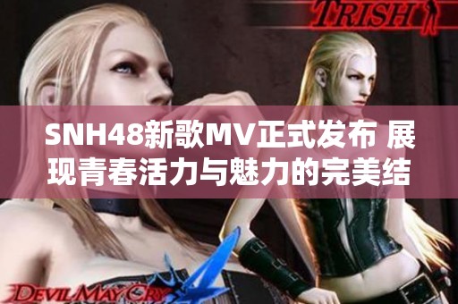 SNH48新歌MV正式发布 展现青春活力与魅力的完美结合