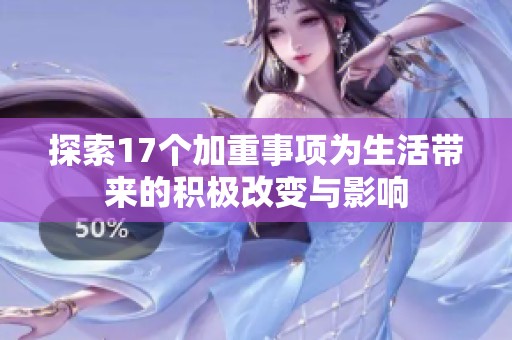 探索17个加重事项为生活带来的积极改变与影响