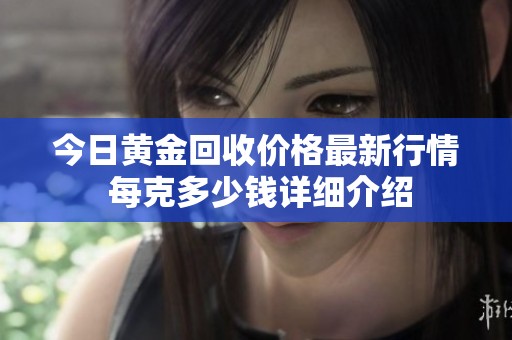 今日黄金回收价格最新行情 每克多少钱详细介绍