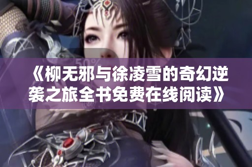 《柳无邪与徐凌雪的奇幻逆袭之旅全书免费在线阅读》