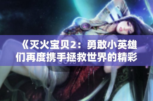 《灭火宝贝2：勇敢小英雄们再度携手拯救世界的精彩冒险》