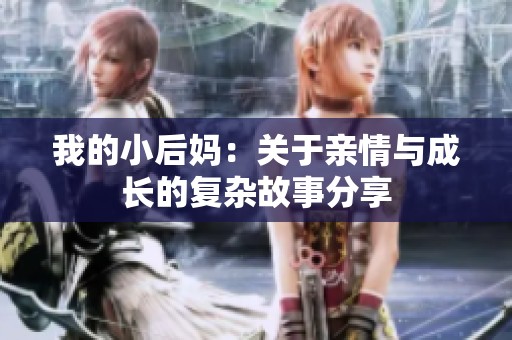 我的小后妈：关于亲情与成长的复杂故事分享
