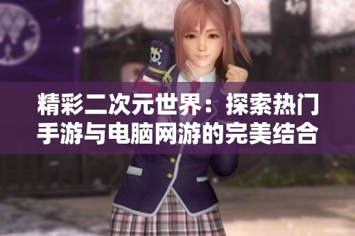 精彩二次元世界：探索热门手游与电脑网游的完美结合