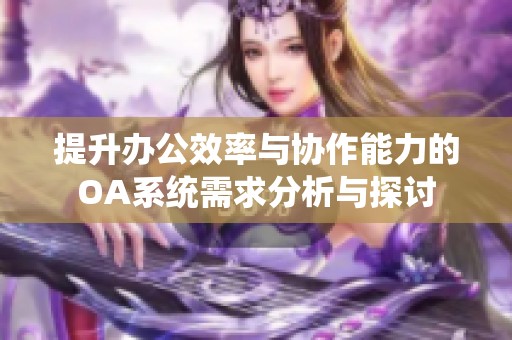 提升办公效率与协作能力的OA系统需求分析与探讨