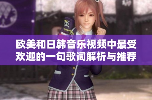 欧美和日韩音乐视频中最受欢迎的一句歌词解析与推荐