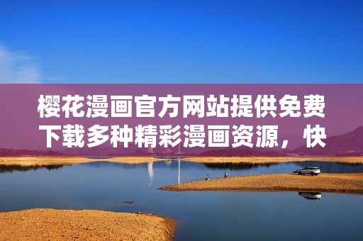 樱花漫画官方网站提供免费下载多种精彩漫画资源，快来体验吧