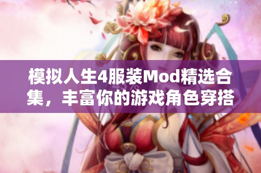 模拟人生4服装Mod精选合集，丰富你的游戏角色穿搭选择