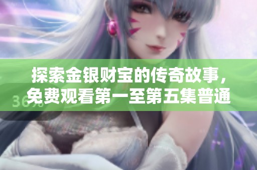 探索金银财宝的传奇故事，免费观看第一至第五集普通话版精彩内容