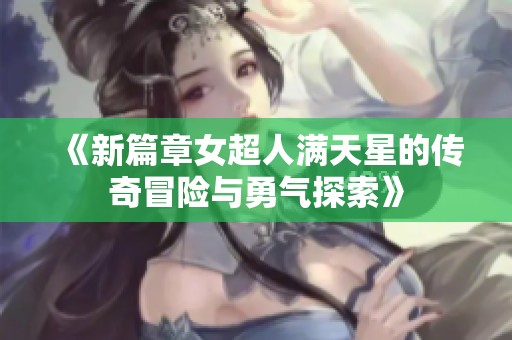 《新篇章女超人满天星的传奇冒险与勇气探索》