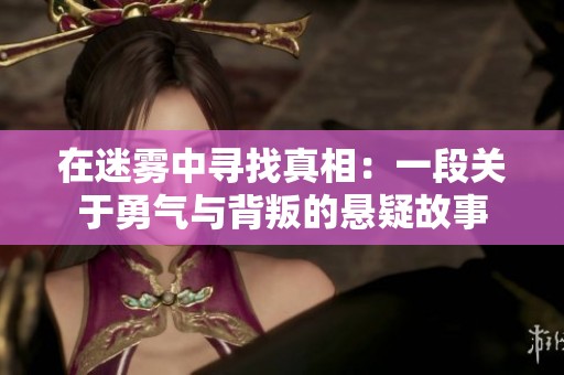在迷雾中寻找真相：一段关于勇气与背叛的悬疑故事