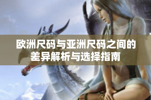 欧洲尺码与亚洲尺码之间的差异解析与选择指南