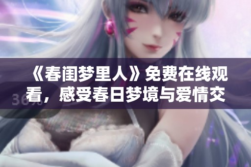 《春闺梦里人》免费在线观看，感受春日梦境与爱情交织的浪漫故事