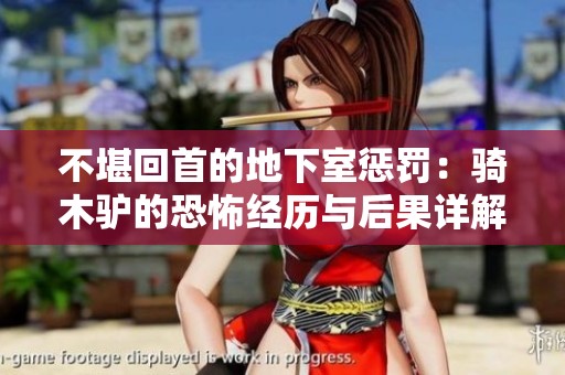 不堪回首的地下室惩罚：骑木驴的恐怖经历与后果详解