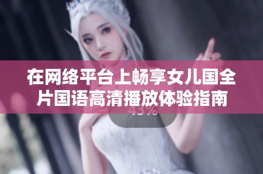 在网络平台上畅享女儿国全片国语高清播放体验指南