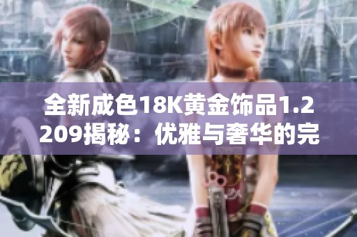 全新成色18K黄金饰品1.2209揭秘：优雅与奢华的完美结合