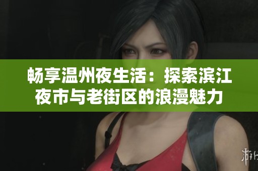 畅享温州夜生活：探索滨江夜市与老街区的浪漫魅力