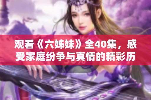 观看《六姊妹》全40集，感受家庭纷争与真情的精彩历程