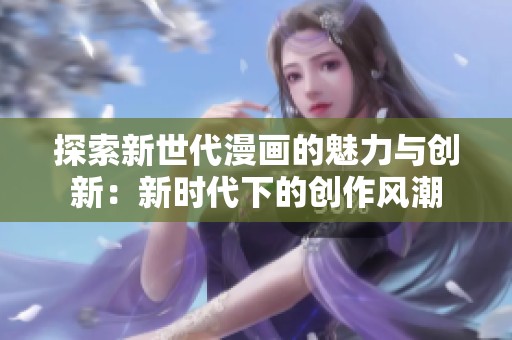探索新世代漫画的魅力与创新：新时代下的创作风潮