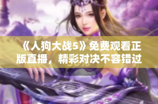 《人狗大战5》免费观看正版直播，精彩对决不容错过！