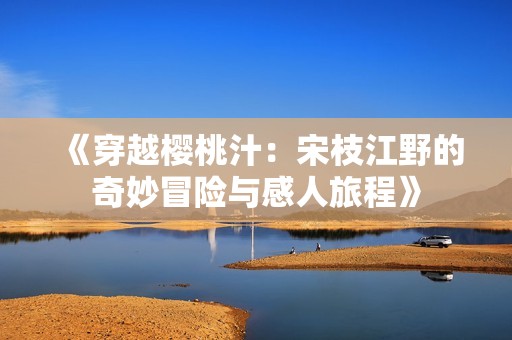 《穿越樱桃汁：宋枝江野的奇妙冒险与感人旅程》