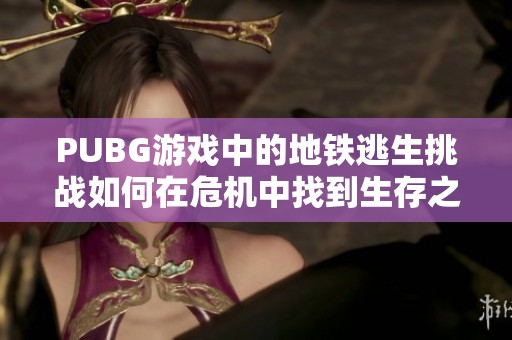 PUBG游戏中的地铁逃生挑战如何在危机中找到生存之道