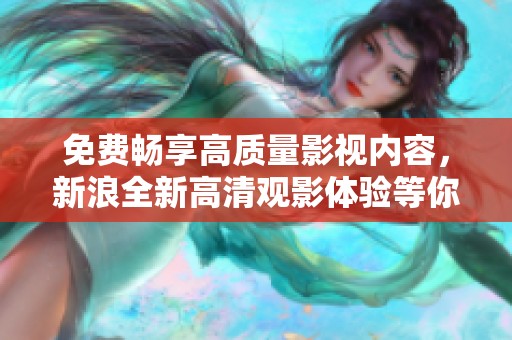 免费畅享高质量影视内容，新浪全新高清观影体验等你来试