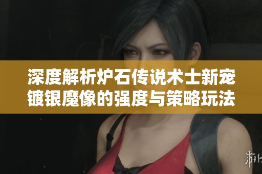 深度解析炉石传说术士新宠镀银魔像的强度与策略玩法技巧