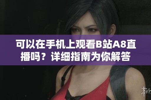 可以在手机上观看B站A8直播吗？详细指南为你解答