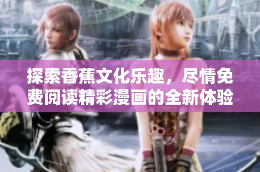 探索香蕉文化乐趣，尽情免费阅读精彩漫画的全新体验