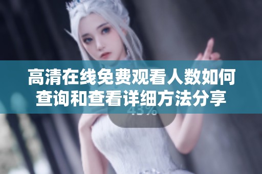 高清在线免费观看人数如何查询和查看详细方法分享